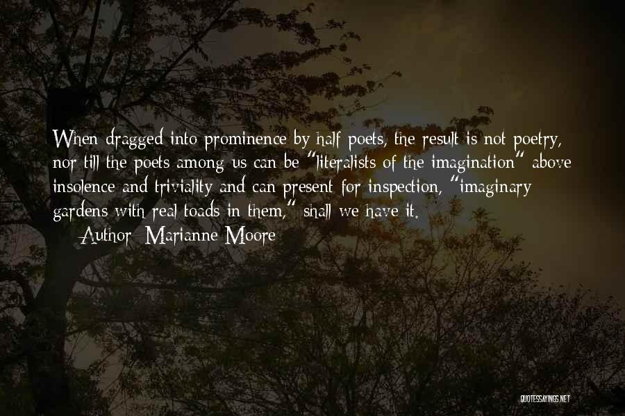 Marianne Moore Quotes: When Dragged Into Prominence By Half Poets, The Result Is Not Poetry, Nor Till The Poets Among Us Can Be