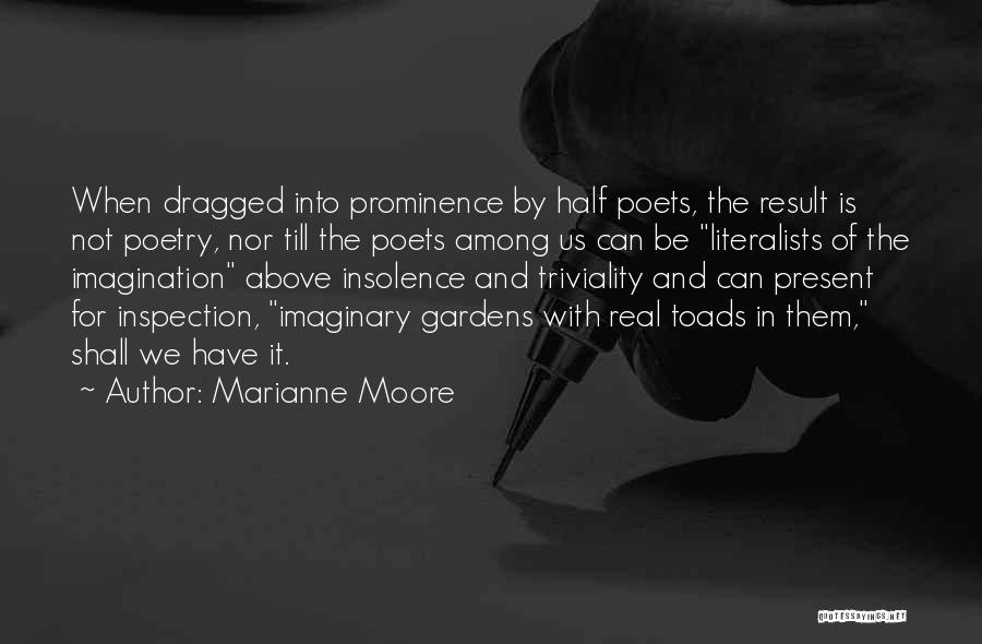 Marianne Moore Quotes: When Dragged Into Prominence By Half Poets, The Result Is Not Poetry, Nor Till The Poets Among Us Can Be