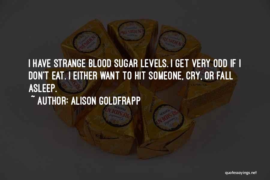 Alison Goldfrapp Quotes: I Have Strange Blood Sugar Levels. I Get Very Odd If I Don't Eat. I Either Want To Hit Someone,