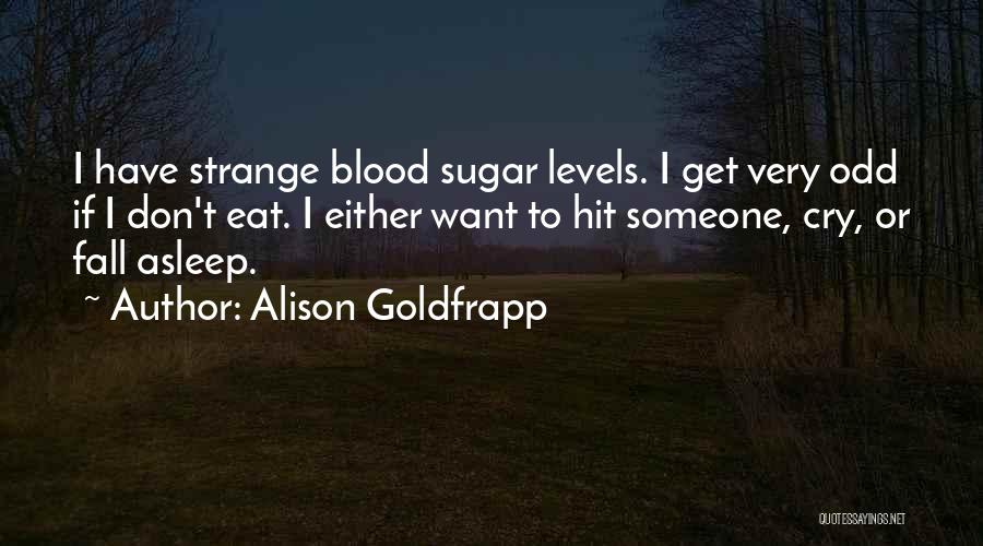 Alison Goldfrapp Quotes: I Have Strange Blood Sugar Levels. I Get Very Odd If I Don't Eat. I Either Want To Hit Someone,