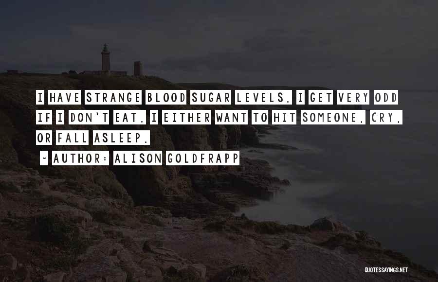 Alison Goldfrapp Quotes: I Have Strange Blood Sugar Levels. I Get Very Odd If I Don't Eat. I Either Want To Hit Someone,