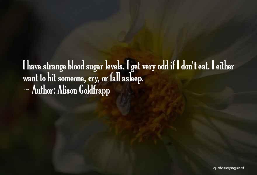 Alison Goldfrapp Quotes: I Have Strange Blood Sugar Levels. I Get Very Odd If I Don't Eat. I Either Want To Hit Someone,