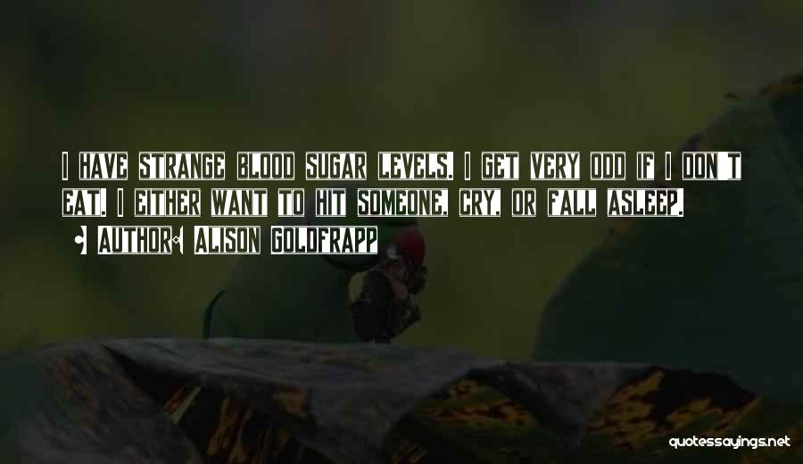 Alison Goldfrapp Quotes: I Have Strange Blood Sugar Levels. I Get Very Odd If I Don't Eat. I Either Want To Hit Someone,