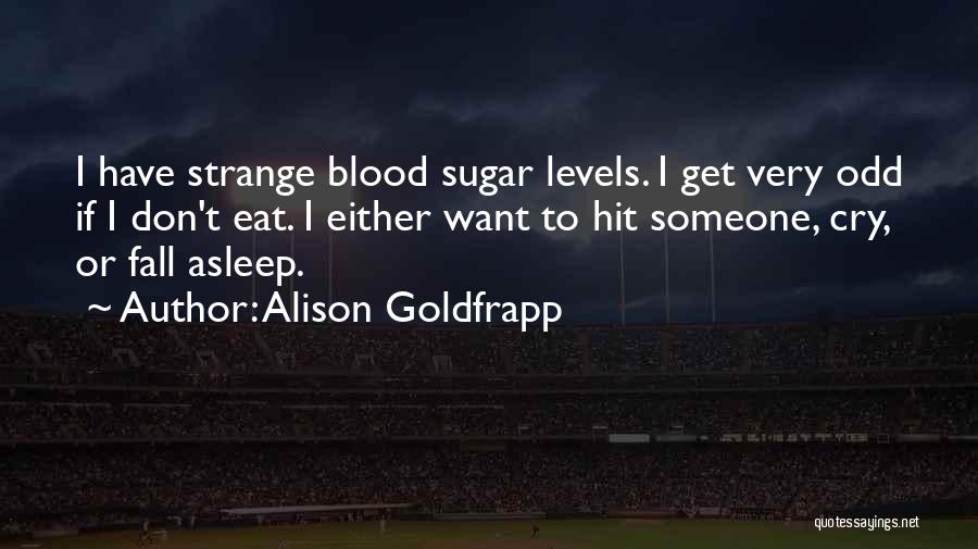 Alison Goldfrapp Quotes: I Have Strange Blood Sugar Levels. I Get Very Odd If I Don't Eat. I Either Want To Hit Someone,