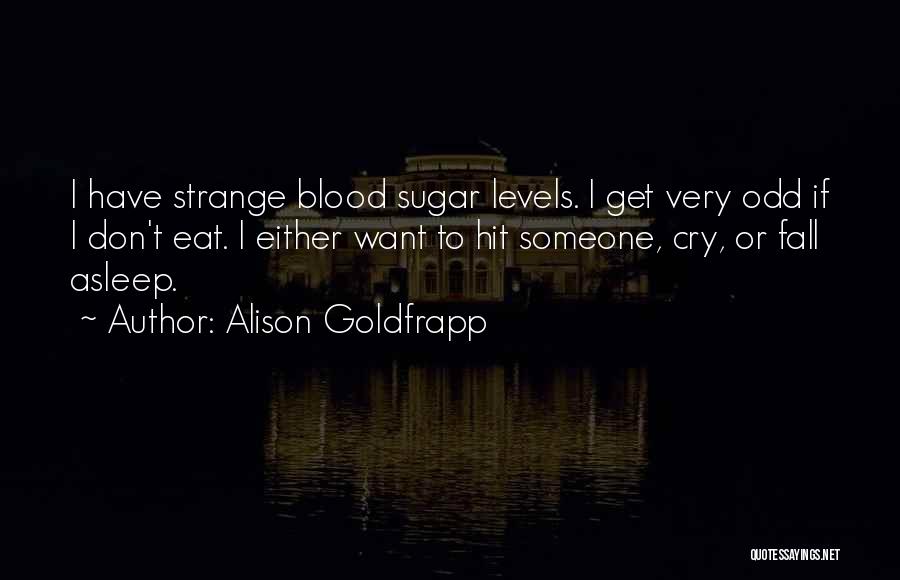 Alison Goldfrapp Quotes: I Have Strange Blood Sugar Levels. I Get Very Odd If I Don't Eat. I Either Want To Hit Someone,