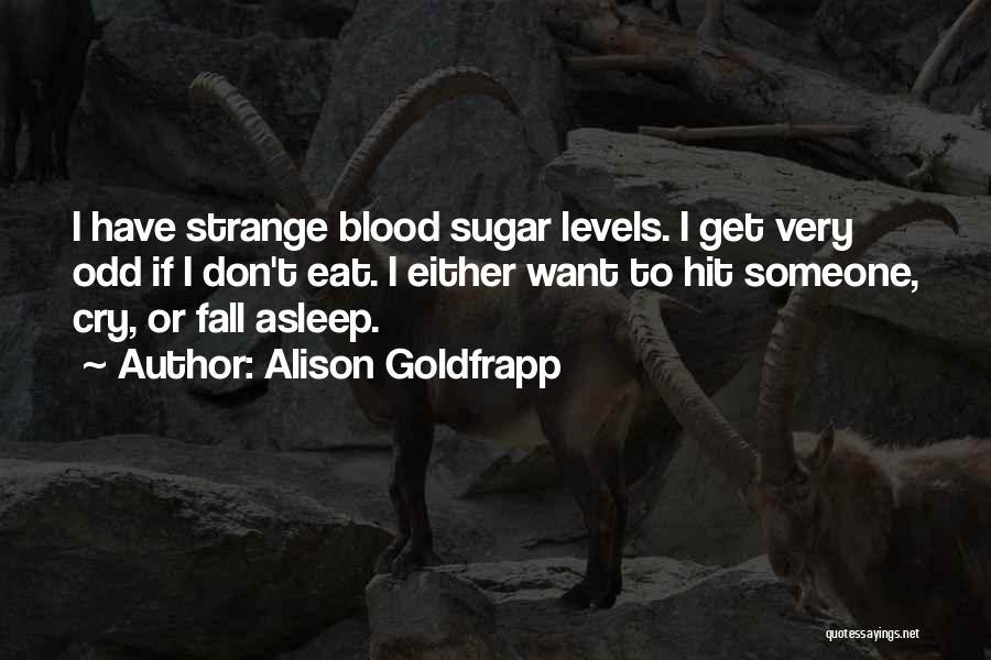 Alison Goldfrapp Quotes: I Have Strange Blood Sugar Levels. I Get Very Odd If I Don't Eat. I Either Want To Hit Someone,