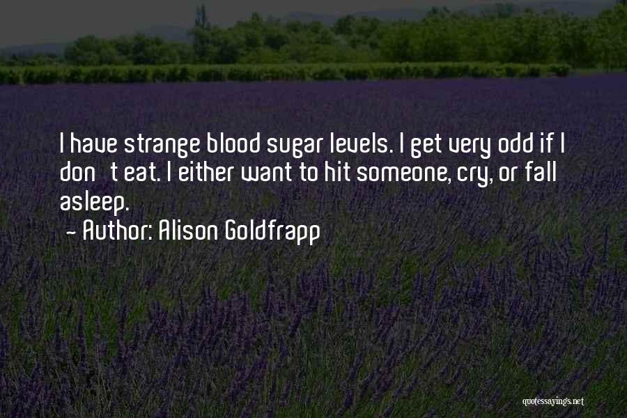Alison Goldfrapp Quotes: I Have Strange Blood Sugar Levels. I Get Very Odd If I Don't Eat. I Either Want To Hit Someone,