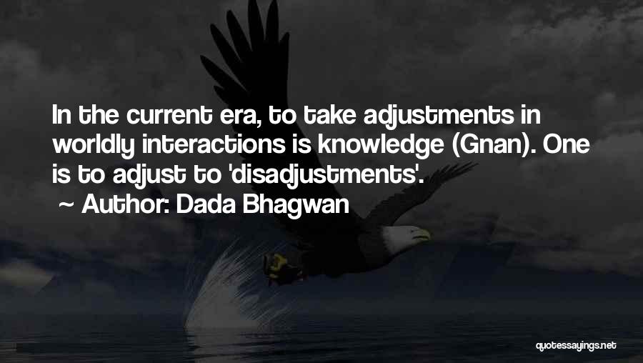 Dada Bhagwan Quotes: In The Current Era, To Take Adjustments In Worldly Interactions Is Knowledge (gnan). One Is To Adjust To 'disadjustments'.