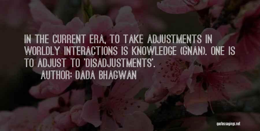 Dada Bhagwan Quotes: In The Current Era, To Take Adjustments In Worldly Interactions Is Knowledge (gnan). One Is To Adjust To 'disadjustments'.