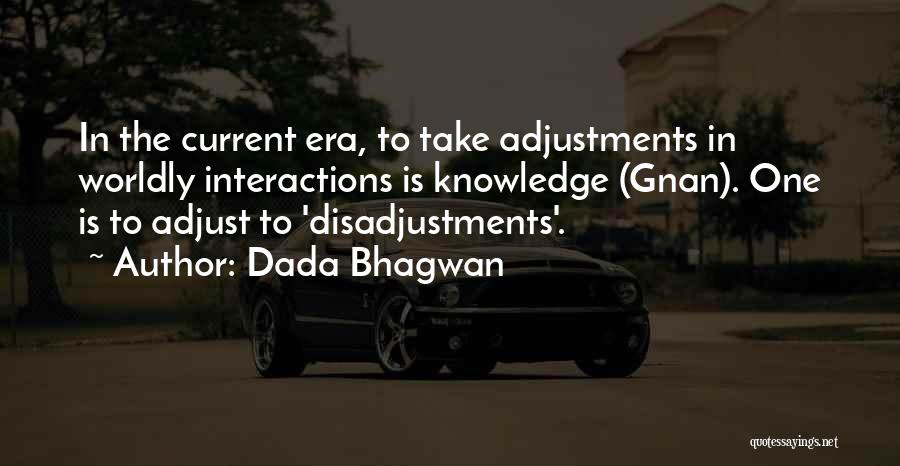 Dada Bhagwan Quotes: In The Current Era, To Take Adjustments In Worldly Interactions Is Knowledge (gnan). One Is To Adjust To 'disadjustments'.