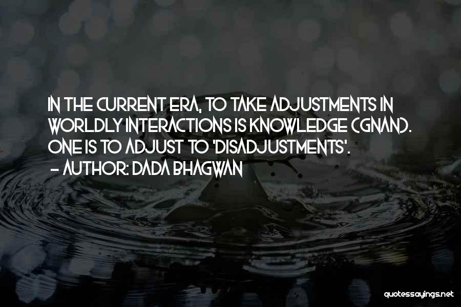 Dada Bhagwan Quotes: In The Current Era, To Take Adjustments In Worldly Interactions Is Knowledge (gnan). One Is To Adjust To 'disadjustments'.
