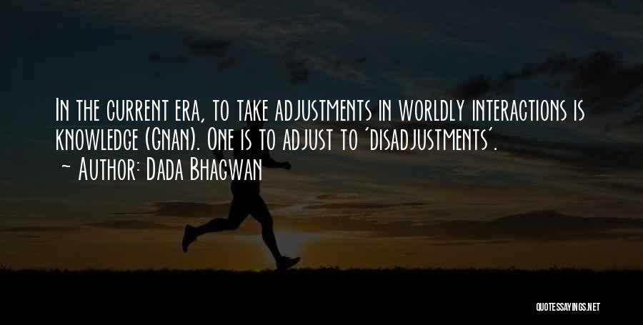 Dada Bhagwan Quotes: In The Current Era, To Take Adjustments In Worldly Interactions Is Knowledge (gnan). One Is To Adjust To 'disadjustments'.