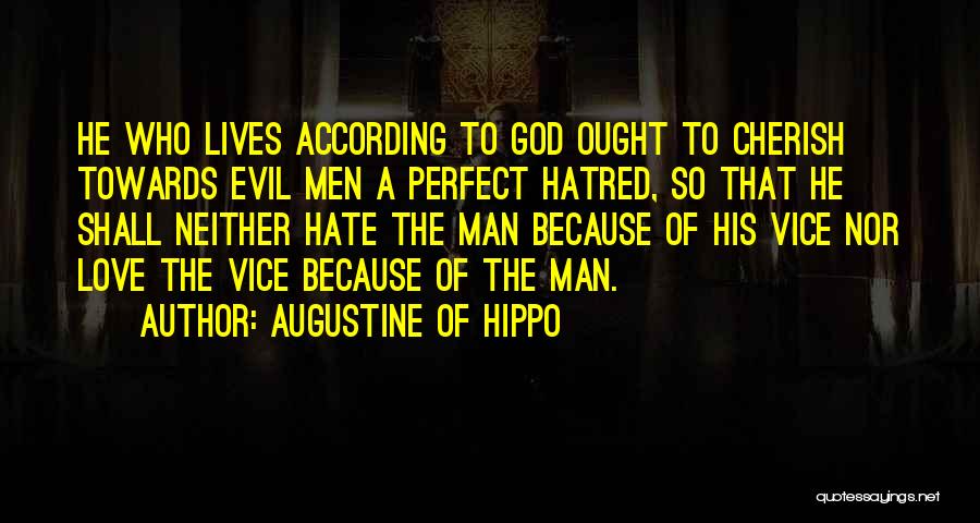 Augustine Of Hippo Quotes: He Who Lives According To God Ought To Cherish Towards Evil Men A Perfect Hatred, So That He Shall Neither