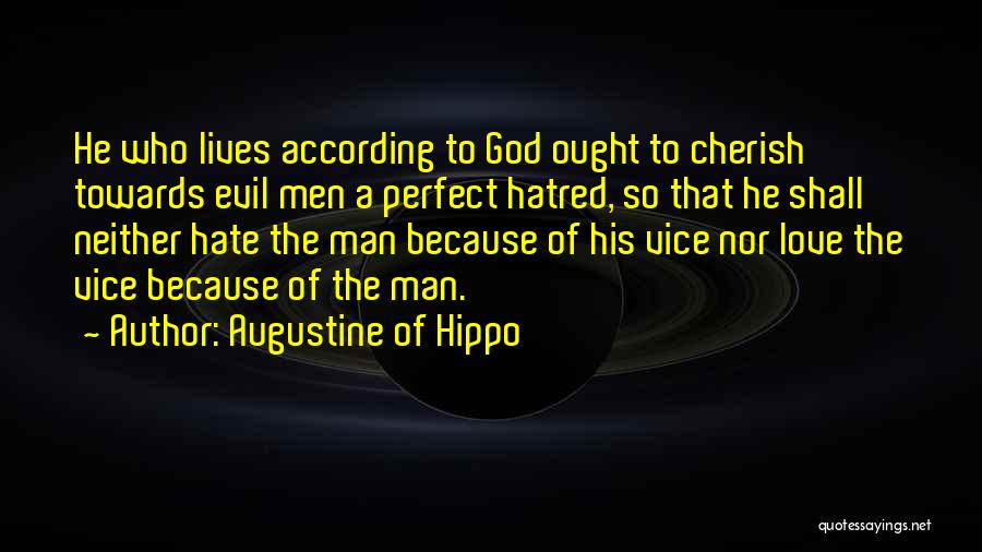 Augustine Of Hippo Quotes: He Who Lives According To God Ought To Cherish Towards Evil Men A Perfect Hatred, So That He Shall Neither