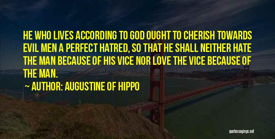 Augustine Of Hippo Quotes: He Who Lives According To God Ought To Cherish Towards Evil Men A Perfect Hatred, So That He Shall Neither