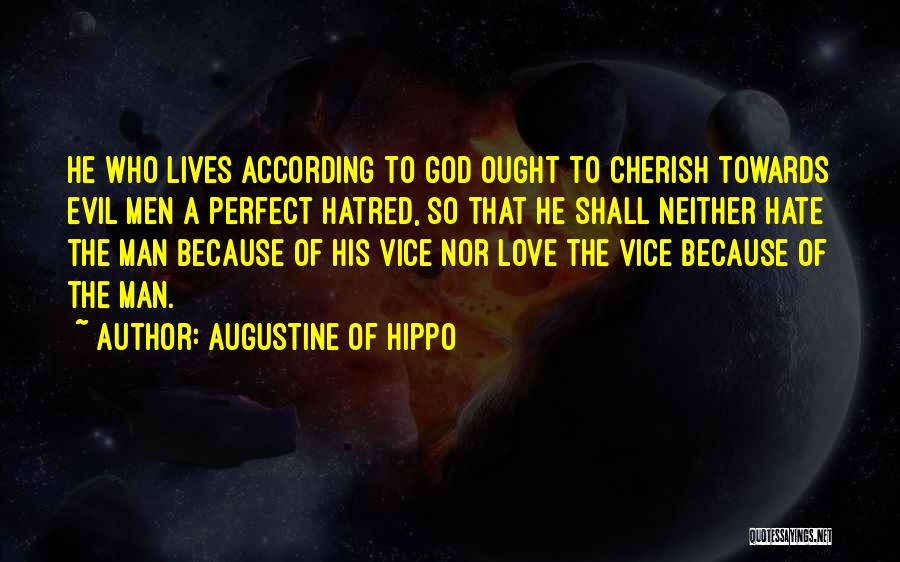 Augustine Of Hippo Quotes: He Who Lives According To God Ought To Cherish Towards Evil Men A Perfect Hatred, So That He Shall Neither