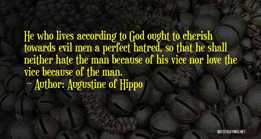 Augustine Of Hippo Quotes: He Who Lives According To God Ought To Cherish Towards Evil Men A Perfect Hatred, So That He Shall Neither