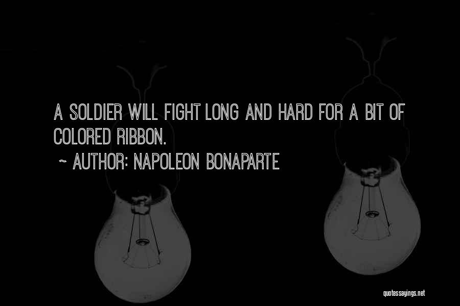 Napoleon Bonaparte Quotes: A Soldier Will Fight Long And Hard For A Bit Of Colored Ribbon.