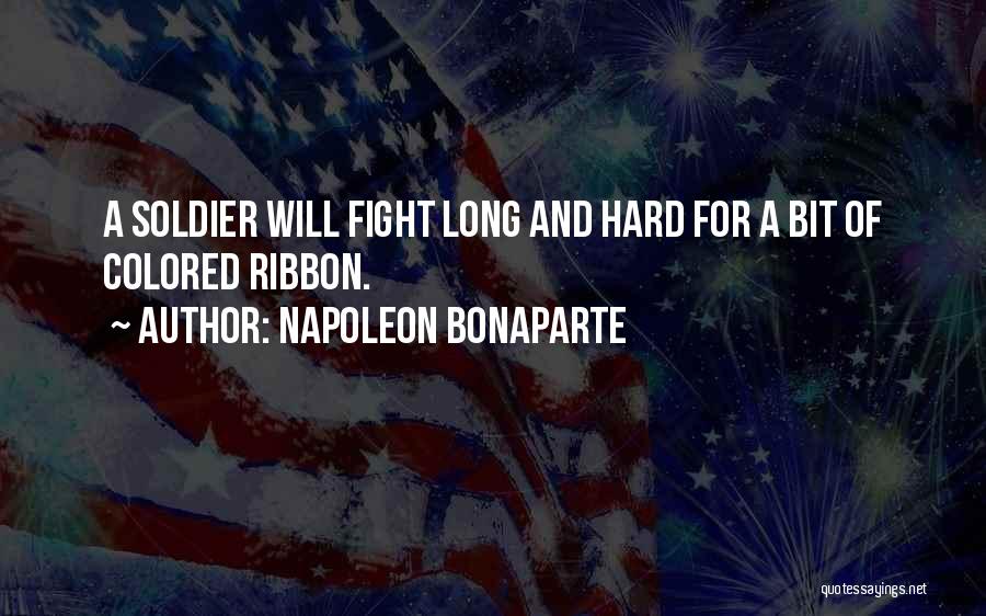 Napoleon Bonaparte Quotes: A Soldier Will Fight Long And Hard For A Bit Of Colored Ribbon.