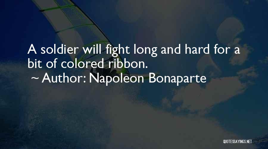 Napoleon Bonaparte Quotes: A Soldier Will Fight Long And Hard For A Bit Of Colored Ribbon.