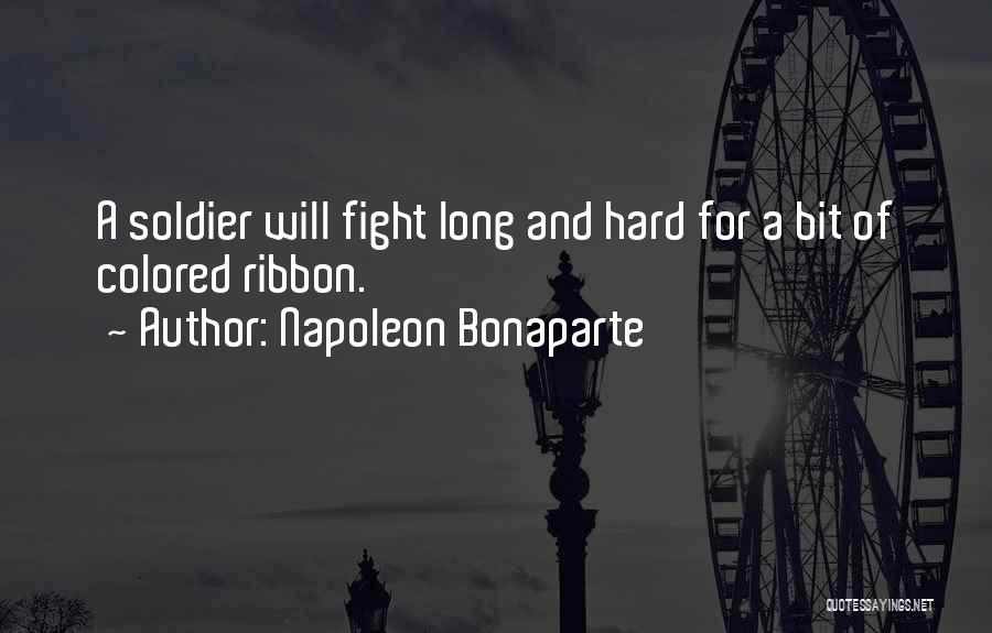 Napoleon Bonaparte Quotes: A Soldier Will Fight Long And Hard For A Bit Of Colored Ribbon.