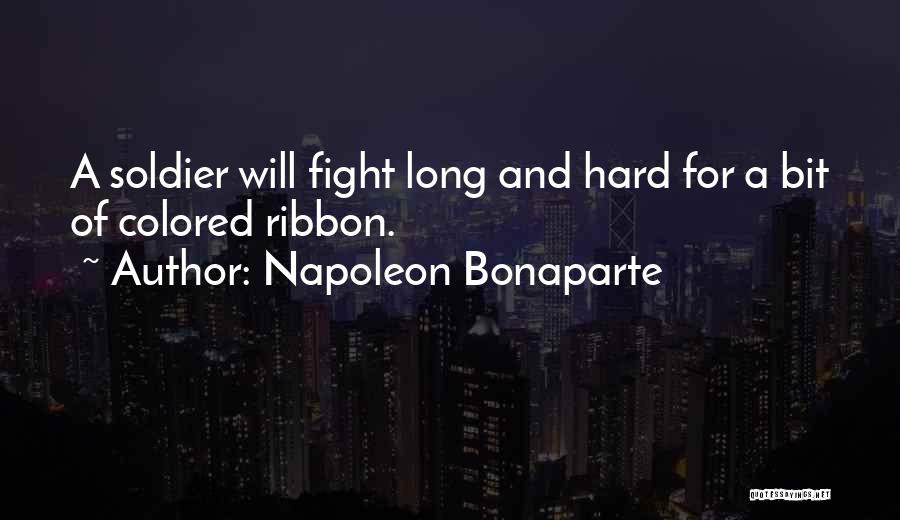Napoleon Bonaparte Quotes: A Soldier Will Fight Long And Hard For A Bit Of Colored Ribbon.