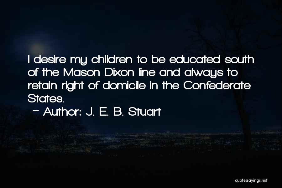 J. E. B. Stuart Quotes: I Desire My Children To Be Educated South Of The Mason Dixon Line And Always To Retain Right Of Domicile