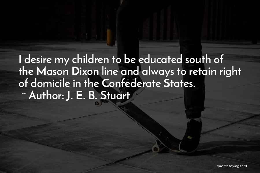J. E. B. Stuart Quotes: I Desire My Children To Be Educated South Of The Mason Dixon Line And Always To Retain Right Of Domicile