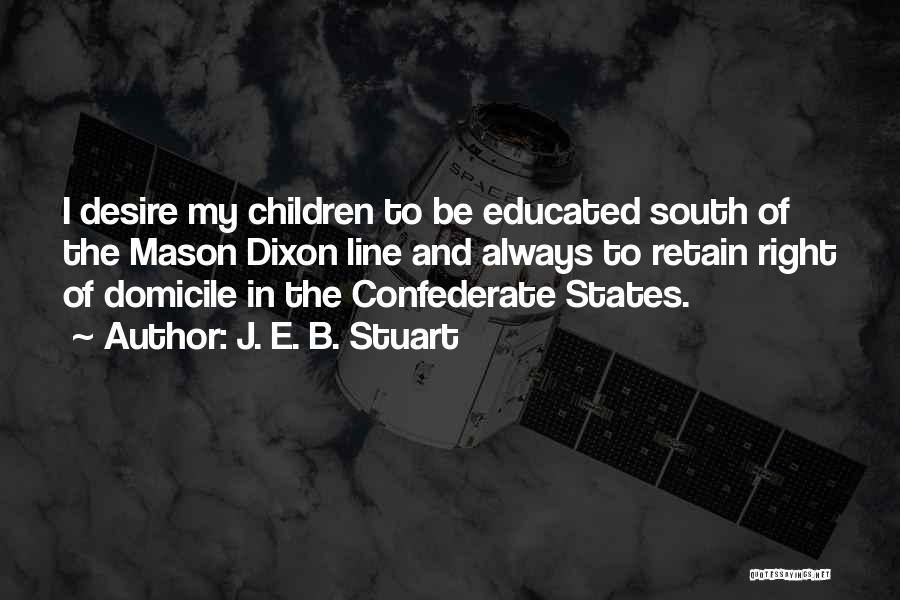 J. E. B. Stuart Quotes: I Desire My Children To Be Educated South Of The Mason Dixon Line And Always To Retain Right Of Domicile