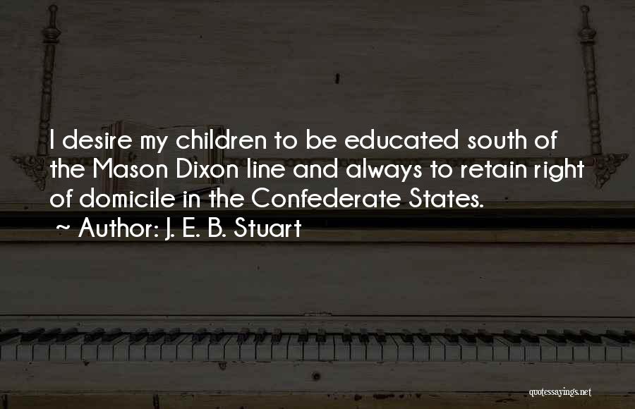 J. E. B. Stuart Quotes: I Desire My Children To Be Educated South Of The Mason Dixon Line And Always To Retain Right Of Domicile