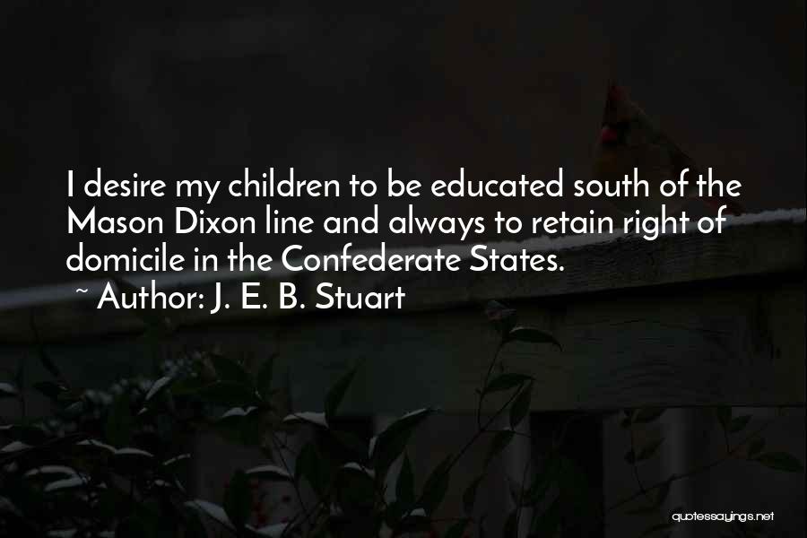 J. E. B. Stuart Quotes: I Desire My Children To Be Educated South Of The Mason Dixon Line And Always To Retain Right Of Domicile