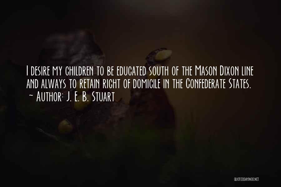 J. E. B. Stuart Quotes: I Desire My Children To Be Educated South Of The Mason Dixon Line And Always To Retain Right Of Domicile