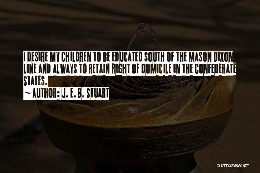 J. E. B. Stuart Quotes: I Desire My Children To Be Educated South Of The Mason Dixon Line And Always To Retain Right Of Domicile