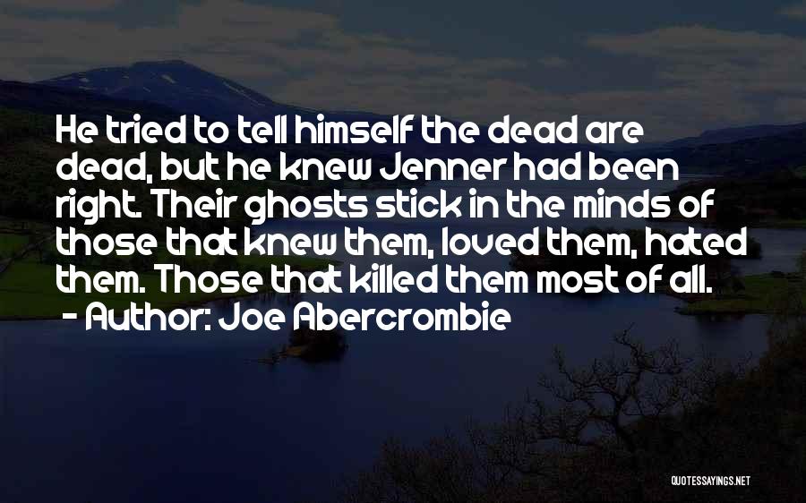 Joe Abercrombie Quotes: He Tried To Tell Himself The Dead Are Dead, But He Knew Jenner Had Been Right. Their Ghosts Stick In