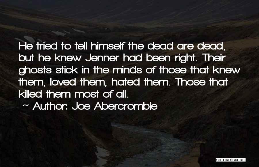 Joe Abercrombie Quotes: He Tried To Tell Himself The Dead Are Dead, But He Knew Jenner Had Been Right. Their Ghosts Stick In