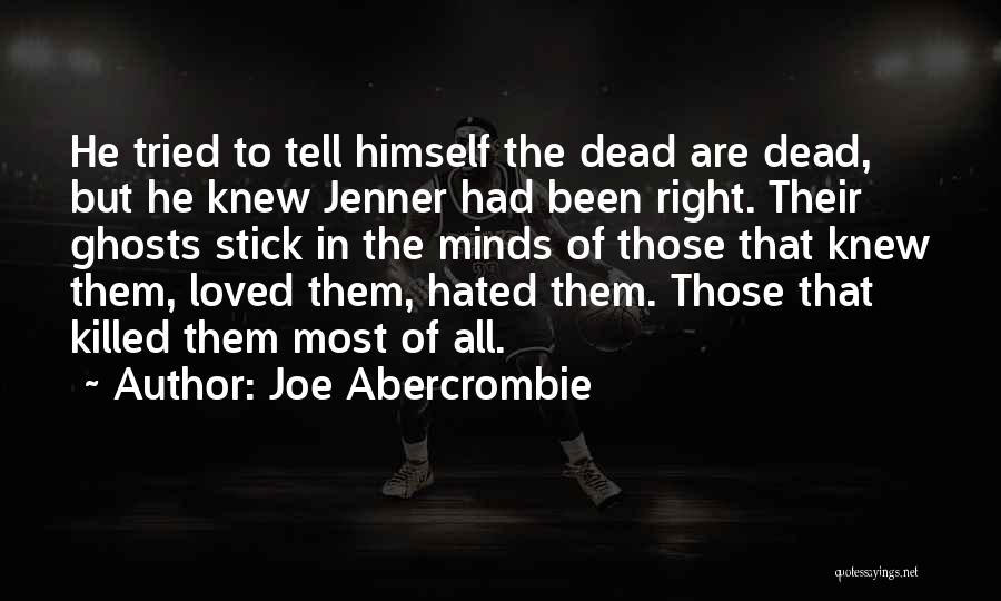 Joe Abercrombie Quotes: He Tried To Tell Himself The Dead Are Dead, But He Knew Jenner Had Been Right. Their Ghosts Stick In