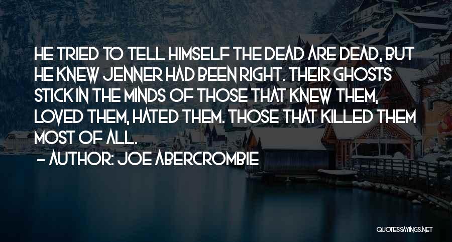 Joe Abercrombie Quotes: He Tried To Tell Himself The Dead Are Dead, But He Knew Jenner Had Been Right. Their Ghosts Stick In