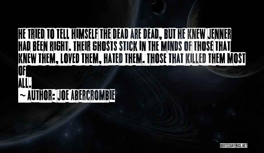 Joe Abercrombie Quotes: He Tried To Tell Himself The Dead Are Dead, But He Knew Jenner Had Been Right. Their Ghosts Stick In