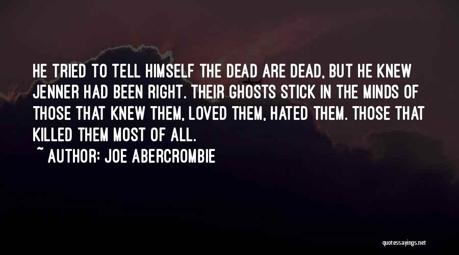 Joe Abercrombie Quotes: He Tried To Tell Himself The Dead Are Dead, But He Knew Jenner Had Been Right. Their Ghosts Stick In