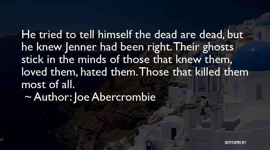 Joe Abercrombie Quotes: He Tried To Tell Himself The Dead Are Dead, But He Knew Jenner Had Been Right. Their Ghosts Stick In