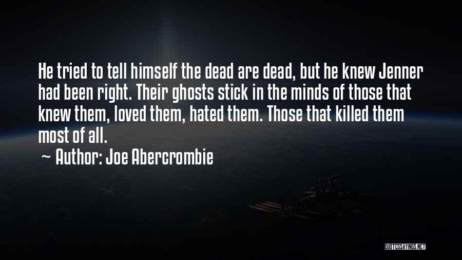 Joe Abercrombie Quotes: He Tried To Tell Himself The Dead Are Dead, But He Knew Jenner Had Been Right. Their Ghosts Stick In