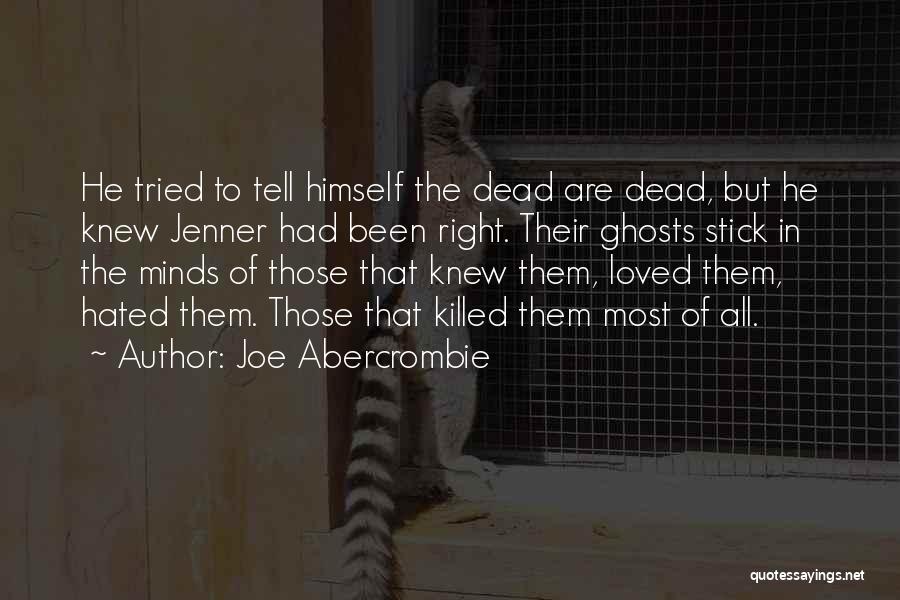 Joe Abercrombie Quotes: He Tried To Tell Himself The Dead Are Dead, But He Knew Jenner Had Been Right. Their Ghosts Stick In