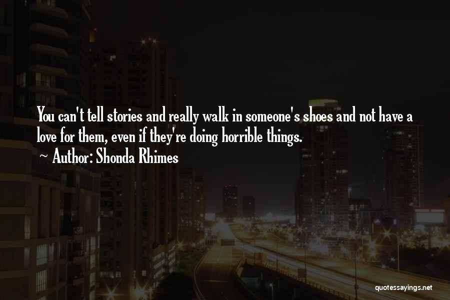 Shonda Rhimes Quotes: You Can't Tell Stories And Really Walk In Someone's Shoes And Not Have A Love For Them, Even If They're