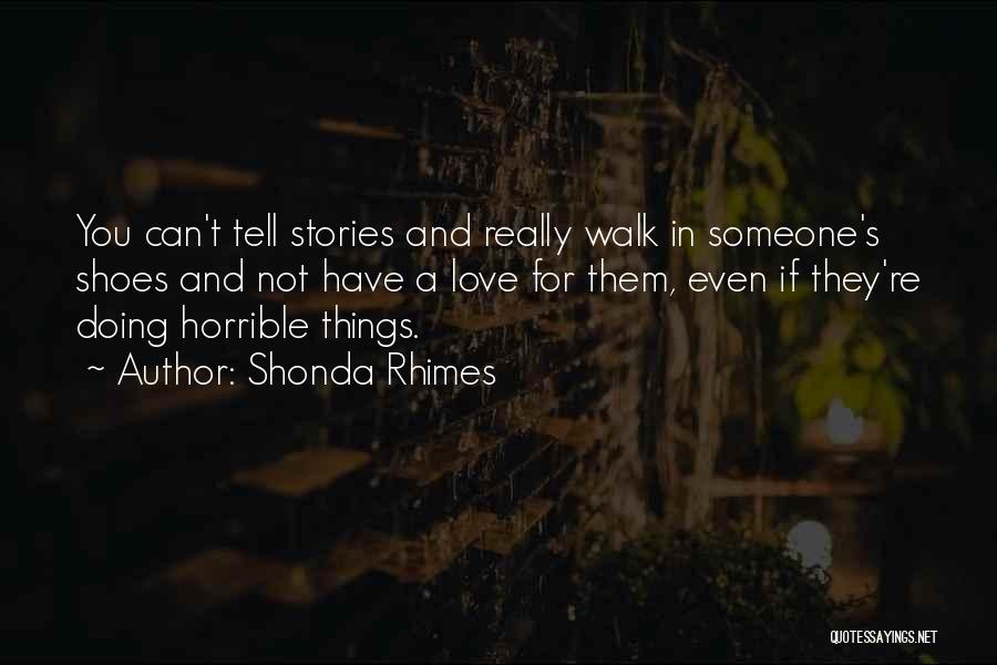 Shonda Rhimes Quotes: You Can't Tell Stories And Really Walk In Someone's Shoes And Not Have A Love For Them, Even If They're