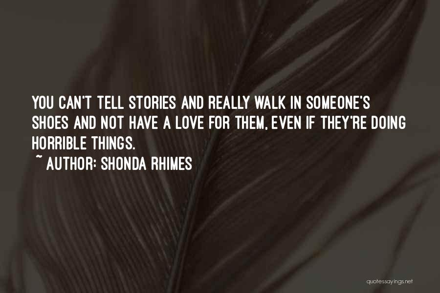 Shonda Rhimes Quotes: You Can't Tell Stories And Really Walk In Someone's Shoes And Not Have A Love For Them, Even If They're