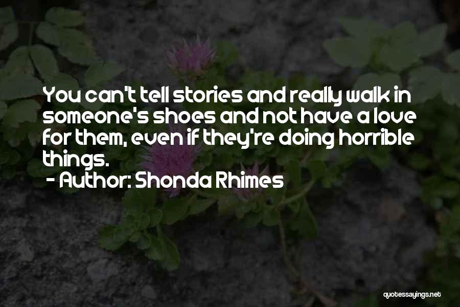 Shonda Rhimes Quotes: You Can't Tell Stories And Really Walk In Someone's Shoes And Not Have A Love For Them, Even If They're