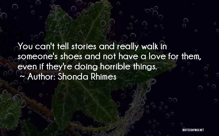 Shonda Rhimes Quotes: You Can't Tell Stories And Really Walk In Someone's Shoes And Not Have A Love For Them, Even If They're