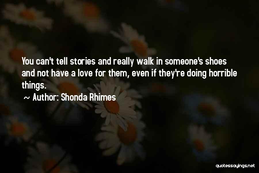 Shonda Rhimes Quotes: You Can't Tell Stories And Really Walk In Someone's Shoes And Not Have A Love For Them, Even If They're