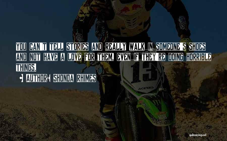 Shonda Rhimes Quotes: You Can't Tell Stories And Really Walk In Someone's Shoes And Not Have A Love For Them, Even If They're