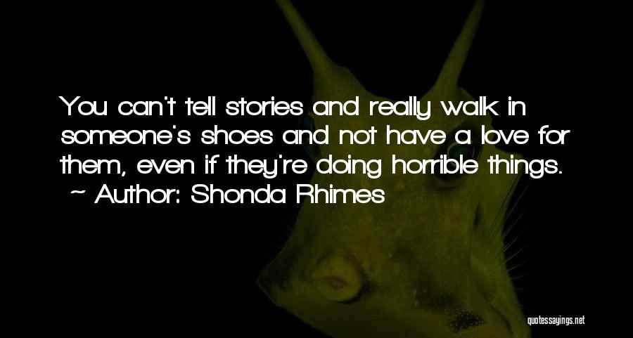 Shonda Rhimes Quotes: You Can't Tell Stories And Really Walk In Someone's Shoes And Not Have A Love For Them, Even If They're